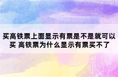 买高铁票上面显示有票是不是就可以买 高铁票为什么显示有票买不了